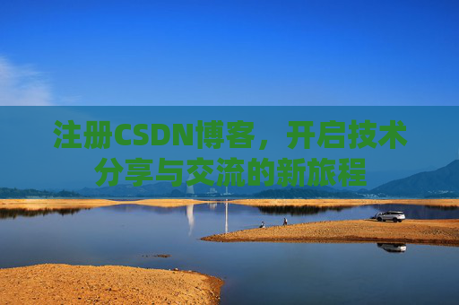 注册CSDN博客，开启技术分享与交流的新旅程