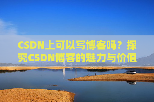 CSDN上可以写博客吗？探究CSDN博客的魅力与价值